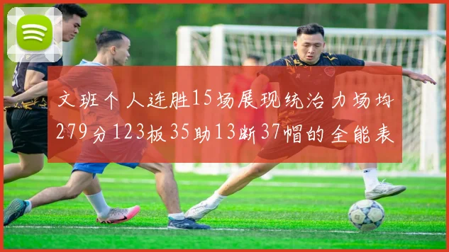 文班个人连胜15场展现统治力场均279分123板35助13断37帽的全能表现