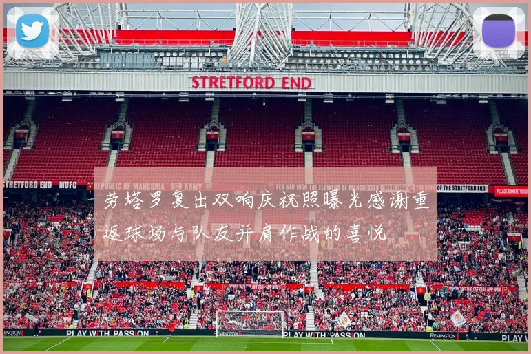 劳塔罗复出双响庆祝照曝光感谢重返球场与队友并肩作战的喜悦