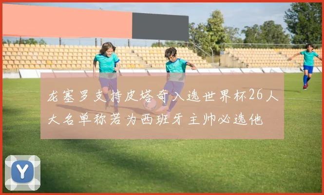 龙塞罗支持皮塔奇入选世界杯26人大名单称若为西班牙主帅必选他