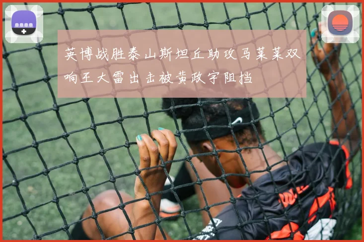 英博战胜泰山斯坦丘助攻马莱莱双响王大雷出击被黄政宇阻挡