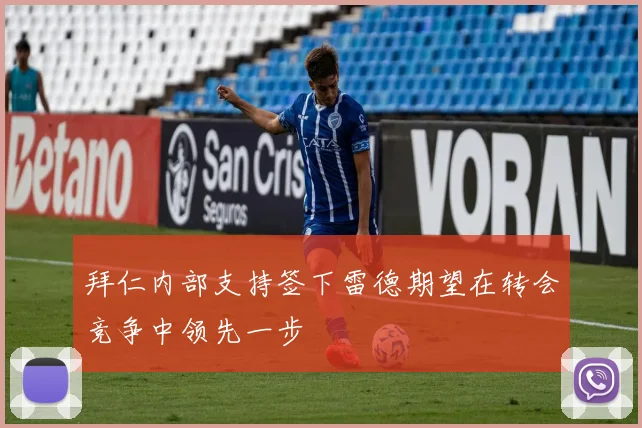 拜仁内部支持签下雷德期望在转会竞争中领先一步
